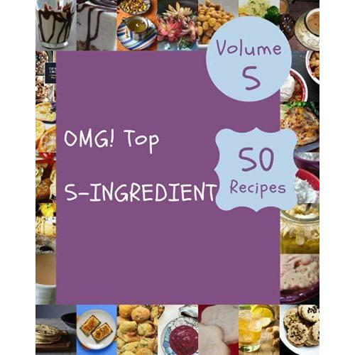 Omg! Top 50 5-Ingredient Recipes Volume 5: A 5-Ingredient Cookbook Everyone Loves!