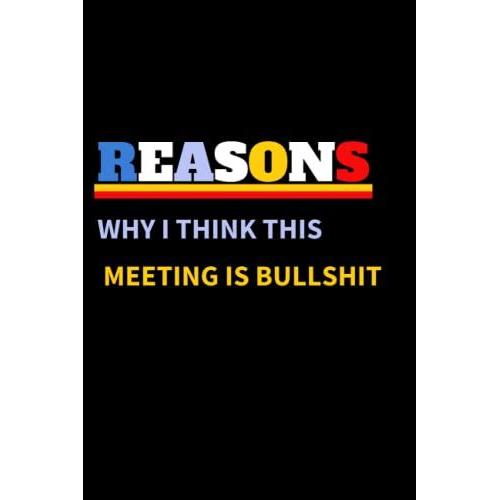 Reasons Why I Think This Meeting Is Bullshit: Notebook Journal For Family, Friends,Funny Notebook,Gift For Family, Friends And Co-Workers,Funny Gag ... Women And Men,Funny Notebook For Work, Office