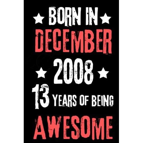 Born In December 2008, 13 Years Of Being Awesome: 13th Birthday Diary Journal, Turning 13 Years Old Gift For Brother, Sister, Boys, Girls, Cousin, Kids, Friends