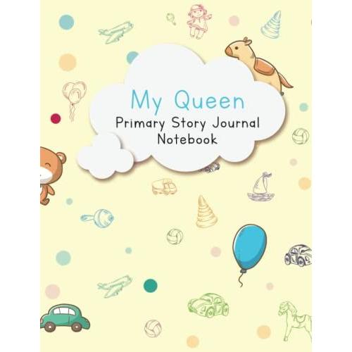 My Queen - Primary Story Journal Notebook: Sketch Book