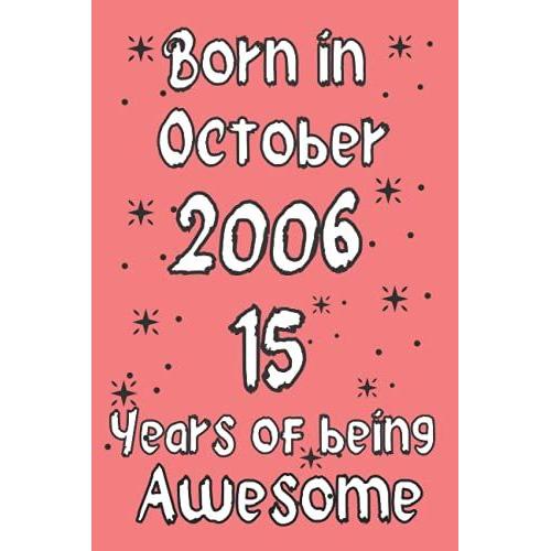 Born In October 2006, 15 Years Of Being Awesome: 15th Birthday Journal, Turning 15 Years Old | Unique 15th Birthday Gift For Girls, Kids, Sister Cousin Friend Male Female