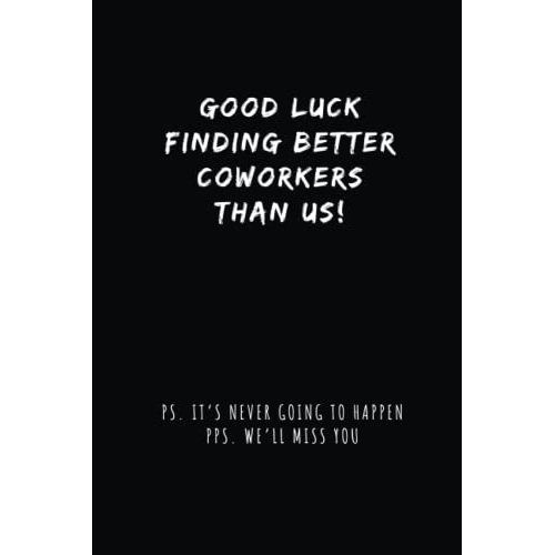 Good Luck Finding Better Coworkers Than Us: 6"X9" Black Lined Funny Work Notebook With Quote On Cover, 100 Page Office Gag Gift For Adults, Sarcastic ... Members | Humorous Christmas Retirement Gifts