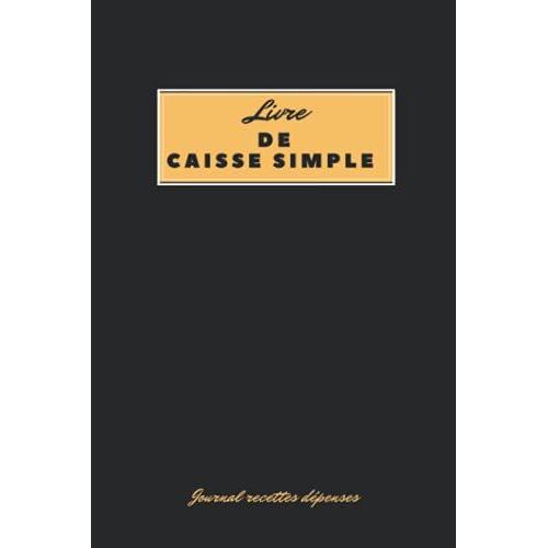 Livre De Caisse Simple : Journal Recettes Dépenses: Livre Journal De Recettes Et Dépenses | Cahier Simple De Comptabilité | Livre De Caisse Simple - Cahier De Caisse A Remplir