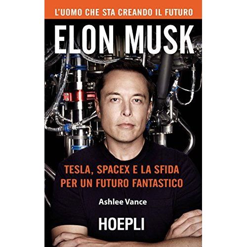 Elon Musk. Tesla, Spacex E La Sfida Per Un Futuro Fantastico