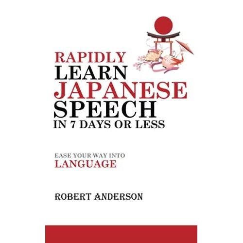 Rapidly Learn Japanese Speech In 7 Days Or Less: Ease Your Way Into Language