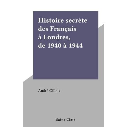 Histoire Secrète Des Français À Londres, De 1940 À 1944