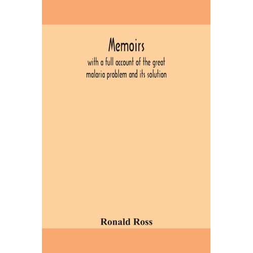 Memoirs, With A Full Account Of The Great Malaria Problem And Its Solution