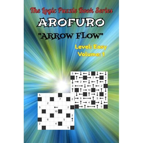 The Logic Puzzle Book Series - Arofuro - (Arrow Flow) - Level: Easy Volume: 1: Tricky Logic Puzzles For Adults: 100 Difficult Arofuro Puzzles To Challenge Your Brain Power.