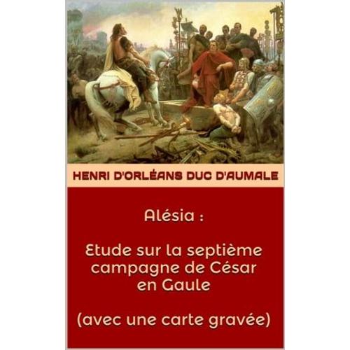 Alésia : Etude Sur La Septième Campagne De César En Gaule ( Avec Une Carte Gravée )