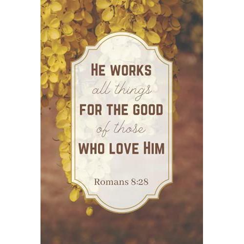 He Works All Things For The Good Of Those Who Love Him - Romans 8:28: A Christian Notebook