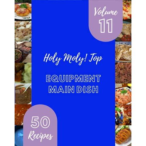 Holy Moly! Top 50 Equipment Main Dish Recipes Volume 11: An One-Of-A-Kind Equipment Main Dish Cookbook