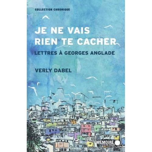 Je Ne Vais Rien Te Cacher. Lettres À Georges Anglade