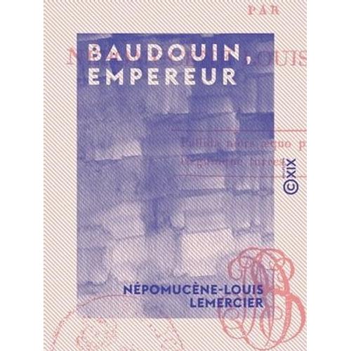 Baudouin, Empereur - Tragédie En Trois Actes Et En Vers