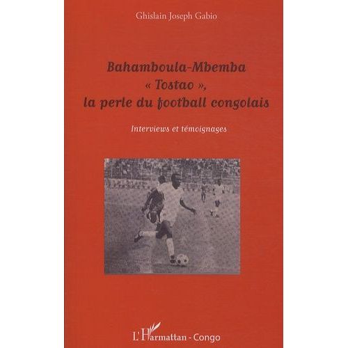 Bahamboula-Mbemba "Tostao", La Perle Du Football Congolais - Interviews Et Témoignages