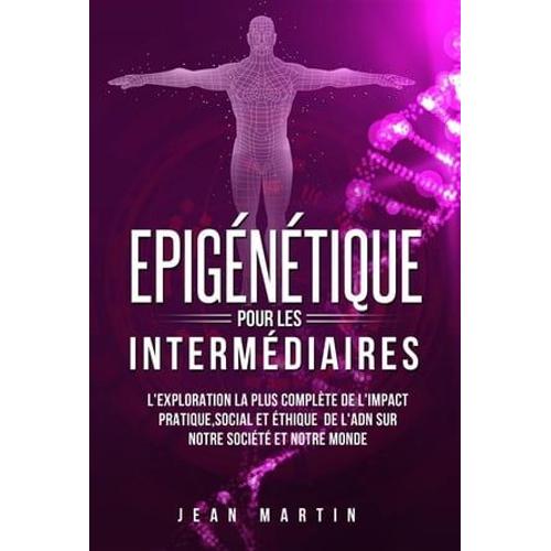 Epigénétique Pour Les Intermédiaires. L'exploration La Plus Complète De L'impact Pratique, Social Et Éthique De L'adn Sur Notre Société Et Notre Monde.