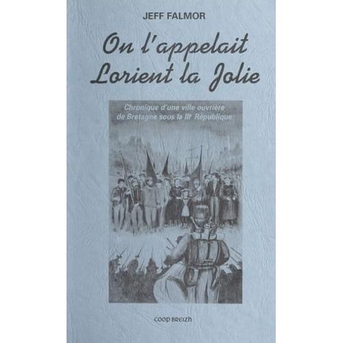 On L'appelait Lorient La Jolie : Chronique D'une Ville Ouvrière De Bretagne Sous La Iiie République