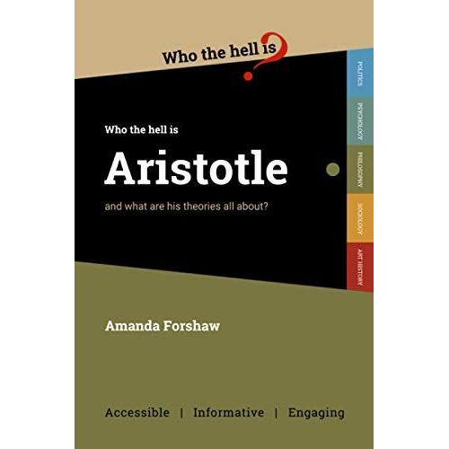 Who The Hell Is Aristotle?: And What Are His Theories All About?