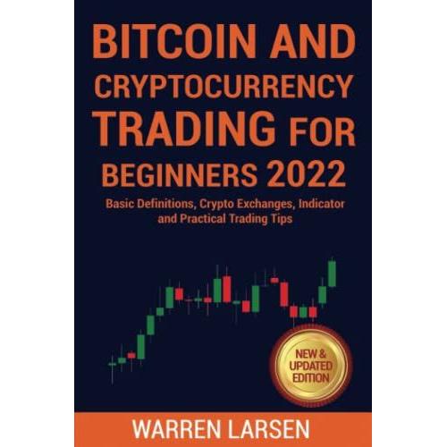 Bitcoin And Cryptocurrency Trading For Beginners 2022: Basic Definitions, Crypto Exchanges, Indicator, And Practical Trading Tips - New & Updated Edition