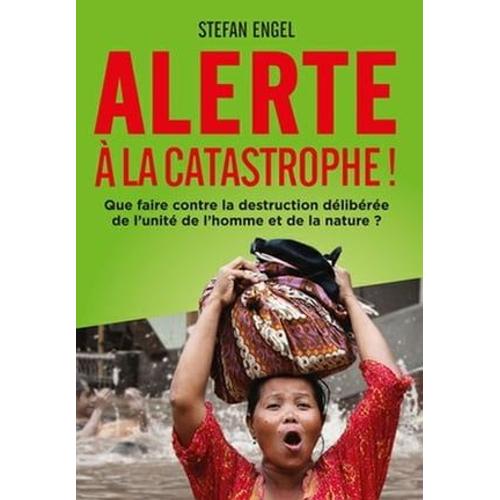 Alerte À La Catastrophe! Que Faire Contre La Destruction Délibérée De L'unité De L'homme Et De La Nature?