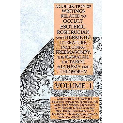 A Collection Of Writings Related To Occult, Esoteric, Rosicrucian And Hermetic Literature, Including Freemasonry, The Kabbalah, The Tarot, Alchemy And Theosophy Volume 1