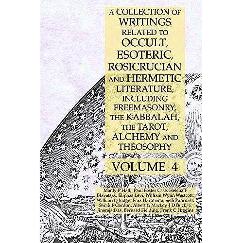 A Collection Of Writings Related To Occult, Esoteric, Rosicrucian And Hermetic Literature, Including Freemasonry, The Kabbalah, The Tarot, Alchemy And Theosophy Volume 4