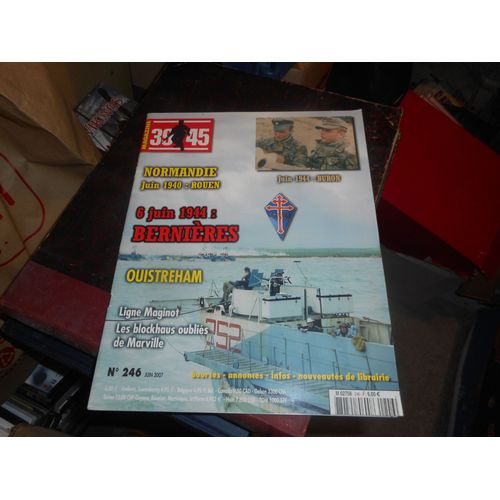 39 45 Magazine / 246 / Juin 2007 / Normandie , Juin 1940 , Rouen , 6 Juin 1944 : Bernieres . Ouistreham
