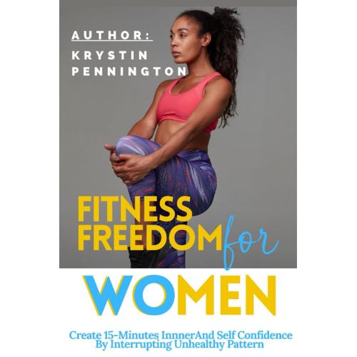 Fitness Freedom For Women: Create I5 Minutes Inner And Self Confidence By Interrupting Unhealthy Pattern