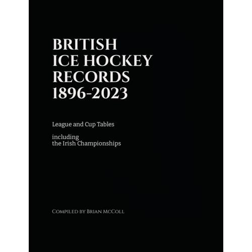 British Ice Hockey Records 1896-2023: League And Cup Tables Including Irish Championships