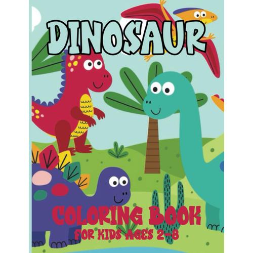 Dinosaur Coloring Book For Kids Ages 2-8: 30 Engaging Pages For Kids Ages 2-8! Cute, Easy-To-Color Baby Dinosaurs, Exciting Fun For Toddlers And Young ... Early Education, Preschool, And Kindergarten