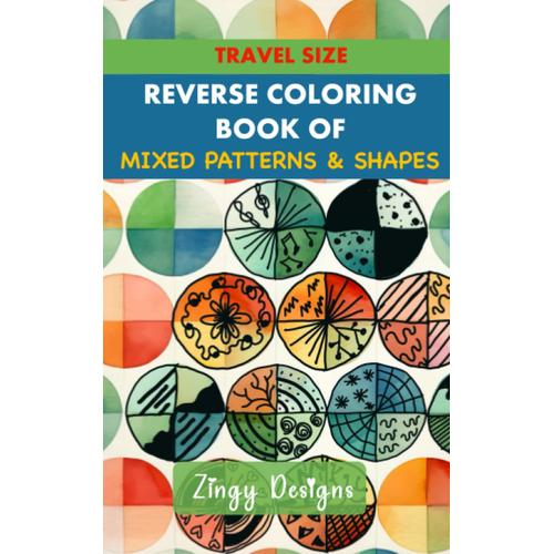 Travel Size Reverse Coloring Book Of Mixed Patterns & Shapes: Full Watercolor Images Of Diverse Abstract Designs (Relaxing Reverse Coloring)