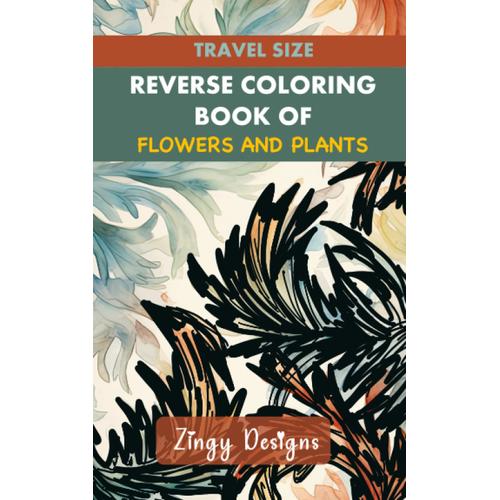 Travel Size Reverse Coloring Book Of Flowers & Plants: Full Watercolor Images Of Varied Flora And Greenery (Relaxing Reverse Coloring)