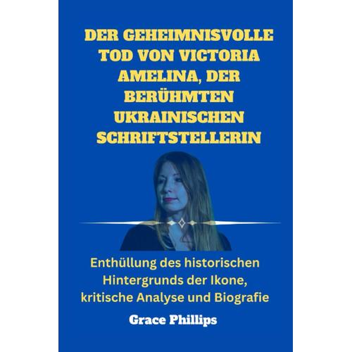 Der Geheimnisvolle Tod Von Victoria Amelina, Der Berühmten Ukrainischen Schriftstellerin: Enthüllung Des Historischen Hintergrunds Der Ikone, Kritische Analyse Und Biografie (German Edition)