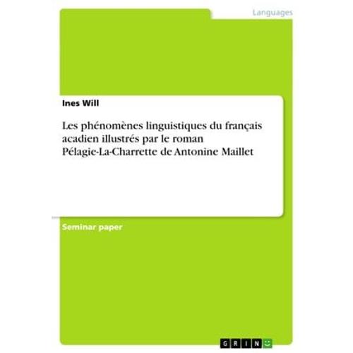 Les Phénomènes Linguistiques Du Français Acadien Illustrés Par Le Roman Pélagie-La-Charrette De Antonine Maillet