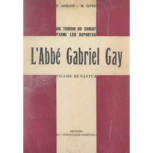 Un Témoin Du Christ Parmi Les Déportés : L'abbé Gabriel Gay, Vicaire De Nantua