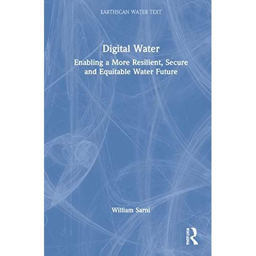 Digital Water: Enabling A More Resilient, Secure And Equitable Water Future (Earthscan Water Text)