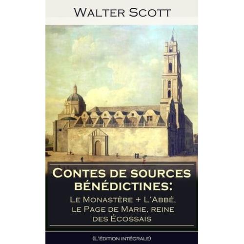 Contes De Sources Bénédictines: Le Monastère + ?L'abbé, Le Page De Marie, Reine Des Écossais (L'édition Intégrale)