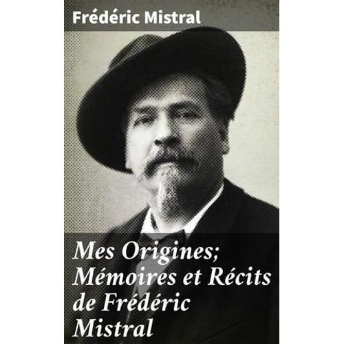 Mes Origines; Mémoires Et Récits De Frédéric Mistral