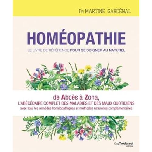 Homéopathie, Le Livre De Référence Pour Se Soigner Au Naturel - De Abcès À Zona, L'abécédaire Comple