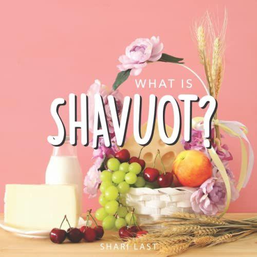 What Is Shavuot?: Your Guide To The Unique Traditions Of The Jewish Festival Of Shavuot