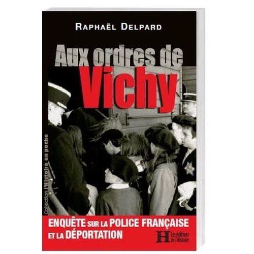 Aux Ordres De Vichy - Enquête Sur La Police Française Et La Déportation