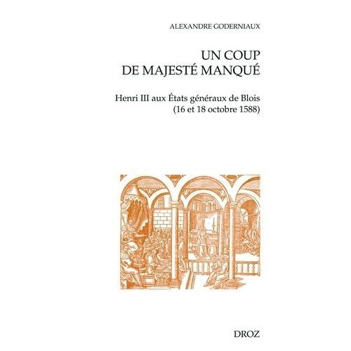 Un Coup De Majesté Manqué - Henri Iii Aux Etats Généraux De Blois (16 Et 18 Octobre 1588)