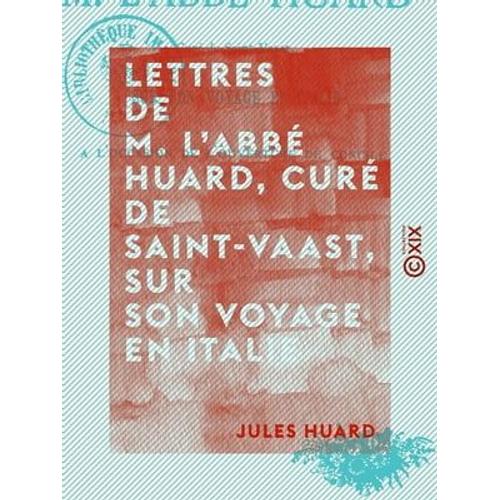 Lettres De M. L'abbé Huard, Curé De Saint-Vaast, Sur Son Voyage En Italie, À L'occasion De L'ouverture Du Concile