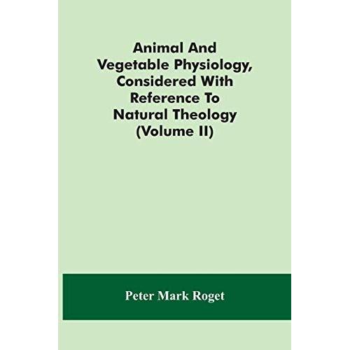 Animal And Vegetable Physiology, Considered With Reference To Natural Theology (Volume Ii)