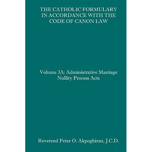 The Catholic Formulary In Accordance With The Code Of Canon Law: Volume 3a: Administrative Process Marriage Nullity Acts