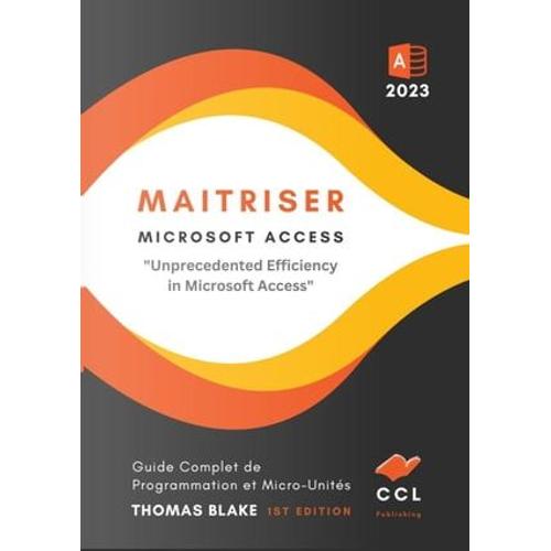 Maitriser Microsoft Access : Guide Complet De Programmation Et Micro-Unités