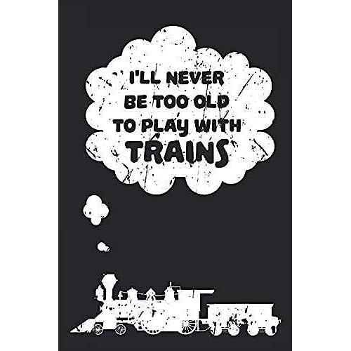 I'll Never Be Too Old To Play With Trains: Kariertes Notizbuch - Perfektes Geschenk Für Modellbahn Fans Und Zug-Begeisterte - Toll Für Liebhaber Von Dampf-Lokomotiven