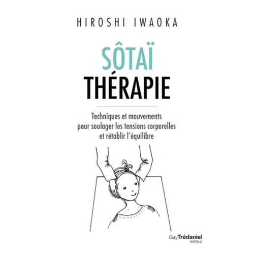 Sôtaï Thérapie - Techniques Et Mouvements Pour Soulager Les Tensions Corporelles Et Rétablir L'équil