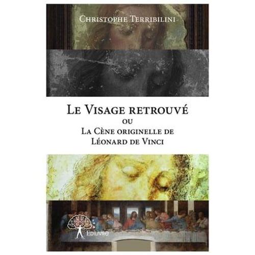 Le Visage Retrouvé Ou La Cène Originelle De Léonard De Vinci