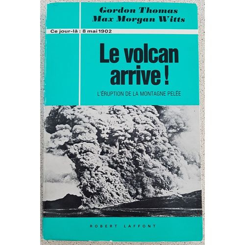 Gordon Thomas - Max Morgan Witts - Le Volcan Arrive ! L'éruption De La Montagne Pelée : 8 Mai 1902