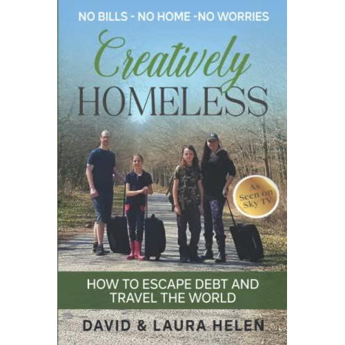 Creatively Homeless - No Bills No Home No Worries: How To Escape Debt And Travel The World